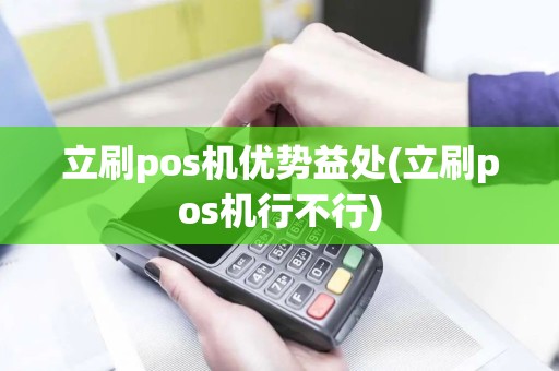 立刷pos机优势益处(立刷pos机行不行)
