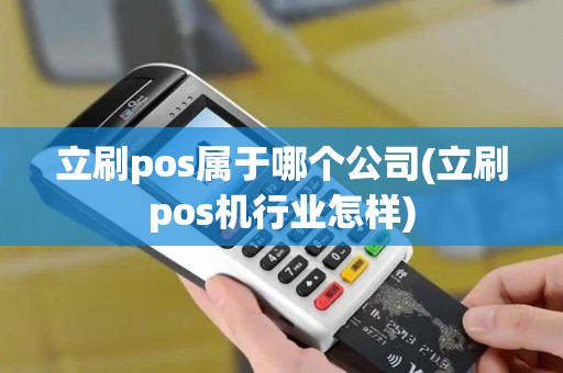 立刷pos属于哪个公司(立刷pos机行业怎样)
