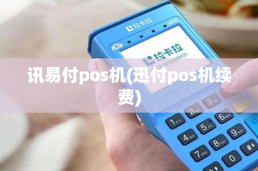 讯易付pos机(迅付pos机续费)