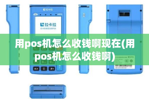 用pos机怎么收钱啊现在(用pos机怎么收钱啊) 用pos机怎么收钱啊现在(用pos机怎么收钱啊)