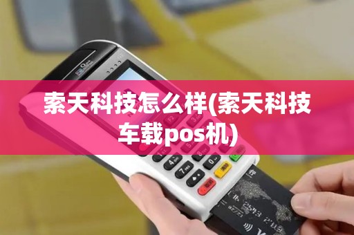 索天科技怎么样(索天科技车载pos机)