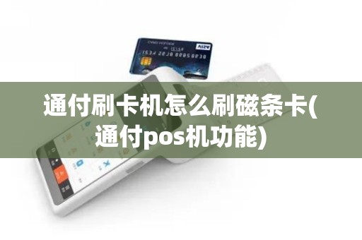 通付刷卡机怎么刷磁条卡(通付pos机功能)
