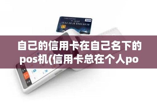 自己的信用卡在自己名下的pos机(信用卡总在个人pos机)