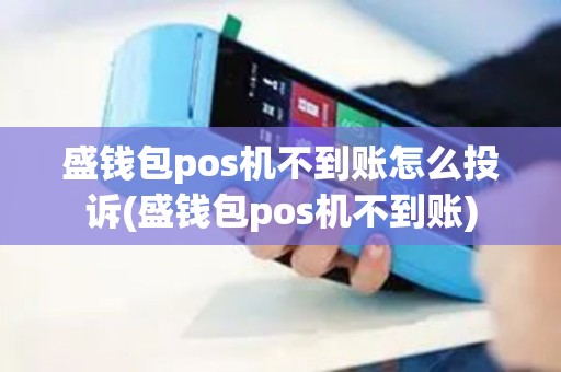 盛钱包pos机不到账怎么投诉(盛钱包pos机不到账)