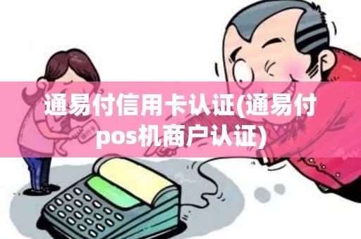 通易付信用卡认证(通易付pos机商户认证)