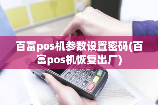 百富pos机参数设置密码(百富pos机恢复出厂)