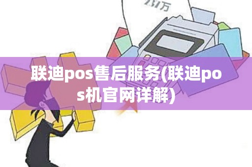 联迪pos售后服务(联迪pos机官网详解)