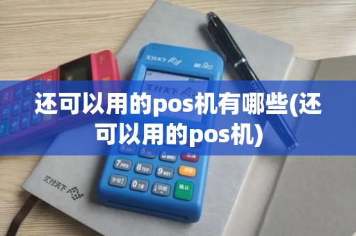 还可以用的pos机有哪些(还可以用的pos机)