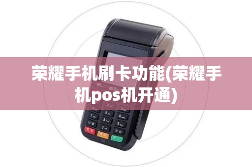 荣耀手机刷卡功能(荣耀手机pos机开通)