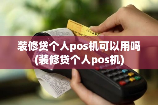 装修贷个人pos机可以用吗(装修贷个人pos机)