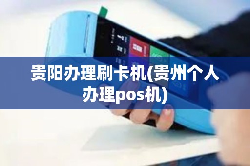 贵阳办理刷卡机(贵州个人办理pos机)