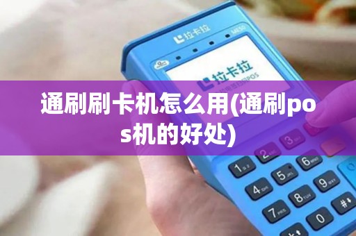 通刷刷卡机怎么用(通刷pos机的好处)