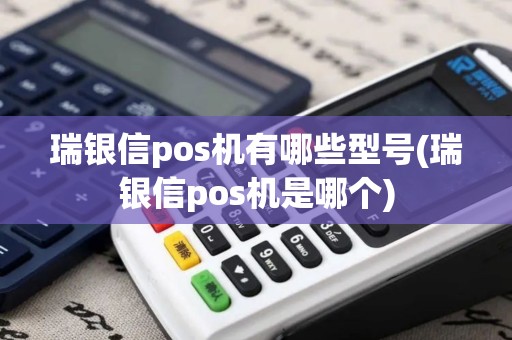 瑞银信pos机有哪些型号(瑞银信pos机是哪个)