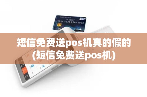 短信免费送pos机真的假的(短信免费送pos机)