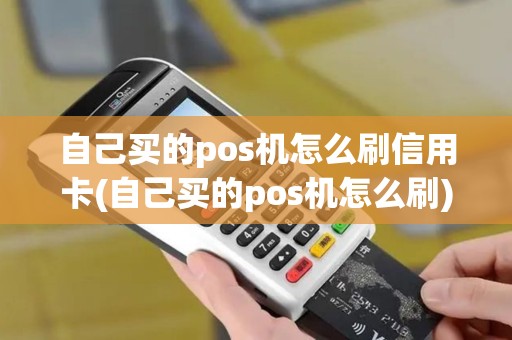 自己买的pos机怎么刷信用卡(自己买的pos机怎么刷)