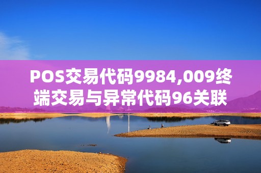 POS交易代码9984,009终端交易与异常代码96关联