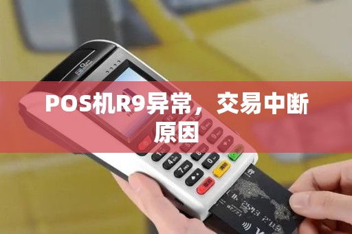 POS机R9异常，交易中断原因