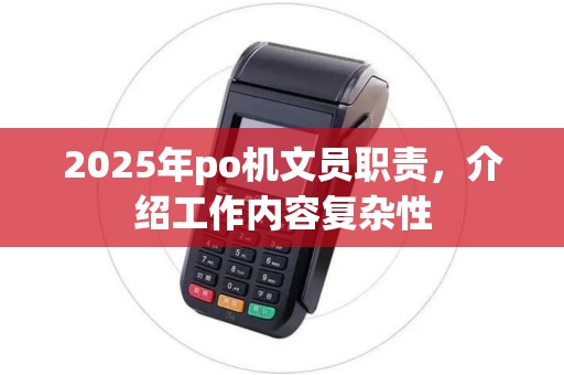 2025年po机文员职责，介绍工作内容复杂性