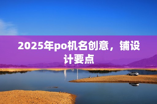 2025年po机名创意，铺设计要点