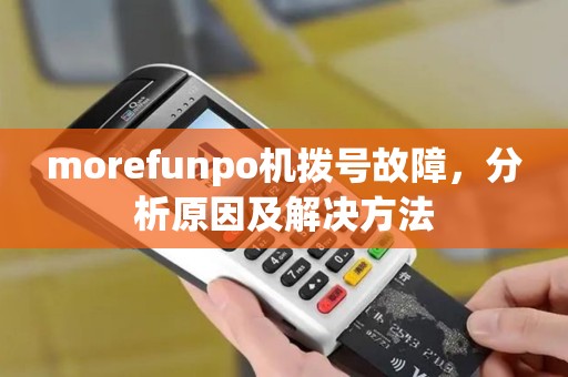 morefunpo机拨号故障，分析原因及解决方法