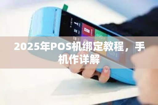 2025年POS机绑定教程，手机作详解