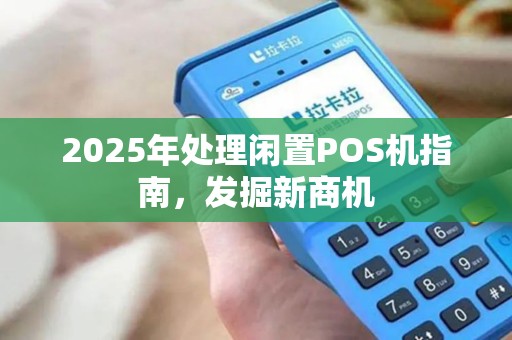 2025年处理闲置POS机指南，发掘新商机