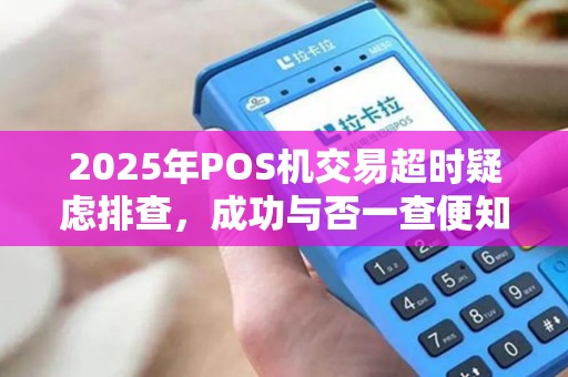 2025年POS机交易超时疑虑排查，成功与否一查便知