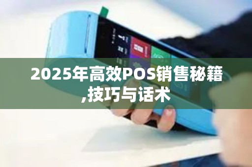 2025年高效POS销售秘籍,技巧与话术