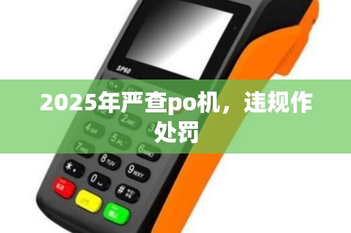 2025年严查po机，违规作处罚
