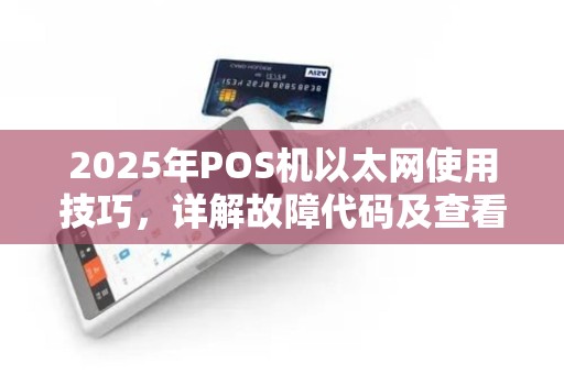 2025年POS机以太网使用技巧，详解故障代码及查看已收金额