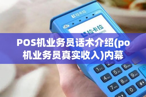 POS机业务员话术介绍(po机业务员真实收入)内幕