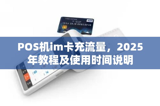 POS机im卡充流量，2025年教程及使用时间说明
