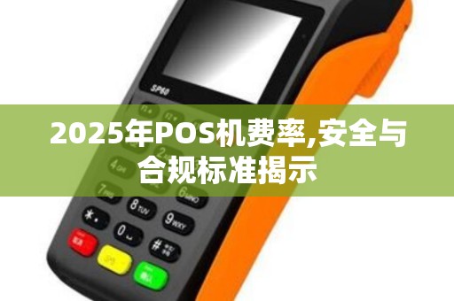 2025年POS机费率,安全与合规标准揭示