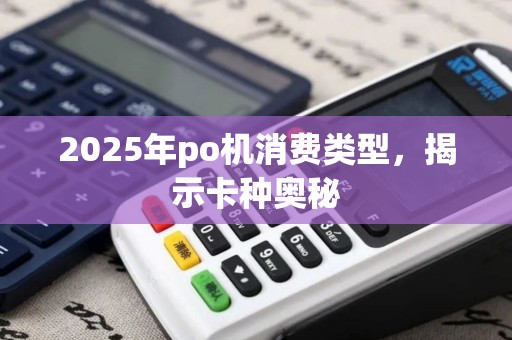 2025年po机消费类型，揭示卡种奥秘
