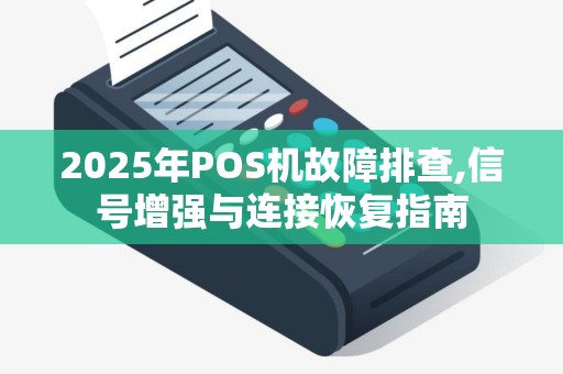 2025年POS机故障排查,信号增强与连接恢复指南