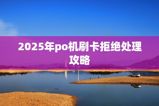 2025年po机刷卡拒绝处理攻略