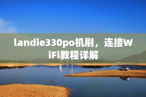 landie330po机刷，连接WiFi教程详解
