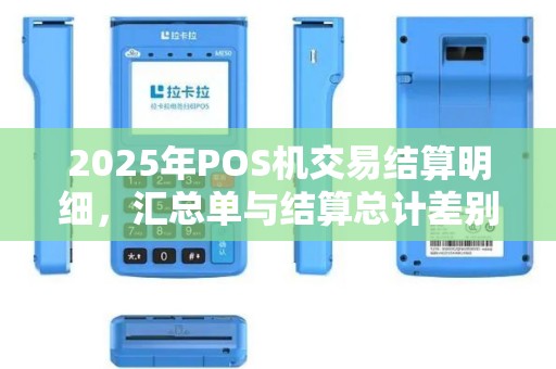 2025年POS机交易结算明细，汇总单与结算总计差别