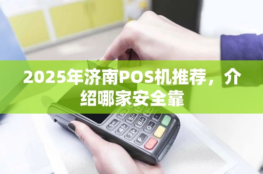 2025年济南POS机推荐，介绍哪家安全靠