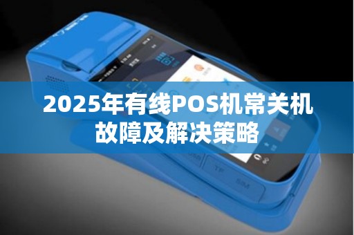 2025年有线POS机常关机故障及解决策略