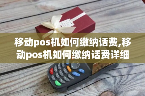 移动pos机如何缴纳话费,移动pos机如何缴纳话费详细介绍
