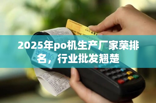 2025年po机生产厂家荣排名，行业批发翘楚
