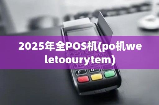 2025年全POS机(po机weletoourytem)