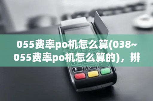 055费率po机怎么算(038~055费率po机怎么算的)，辨析费率差别与安全性