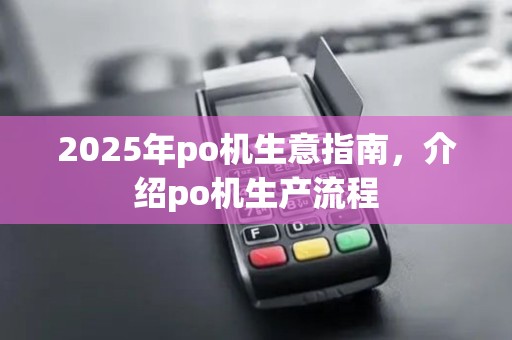 2025年po机生意指南，介绍po机生产流程