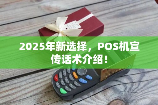 2025年新选择，POS机宣传话术介绍！