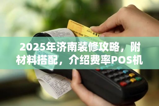 2025年济南装修攻略，附材料搭配，介绍费率POS机！