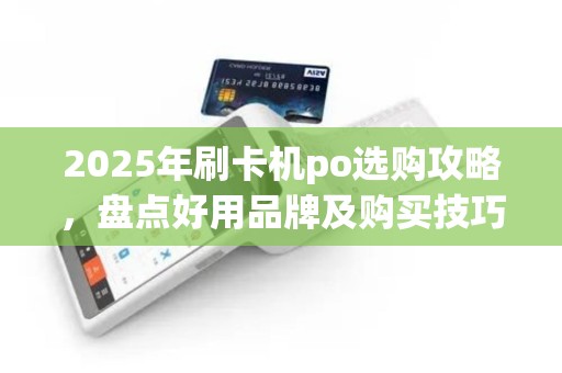 2025年刷卡机po选购攻略，盘点好用品牌及购买技巧