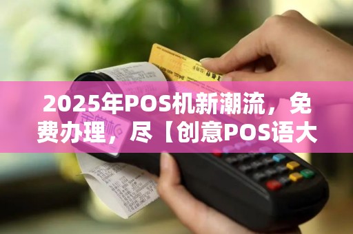 2025年POS机新潮流,免费办理,尽【创意POS语大全】! 2025年POS机新潮流,免费办理,尽【创意POS语大全】!
