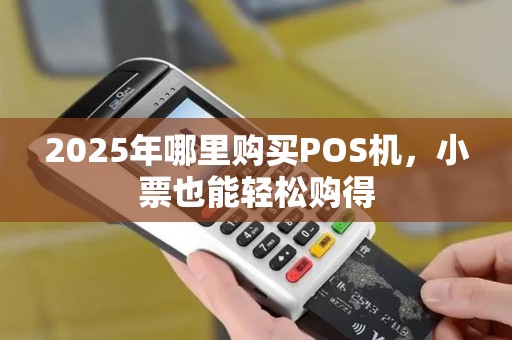 2025年哪里购买POS机，小票也能轻松购得